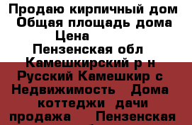 Продаю кирпичный дом › Общая площадь дома ­ 87 › Цена ­ 1 300 000 - Пензенская обл., Камешкирский р-н, Русский Камешкир с. Недвижимость » Дома, коттеджи, дачи продажа   . Пензенская обл.